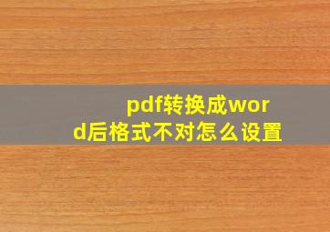 pdf转换成word后格式不对怎么设置