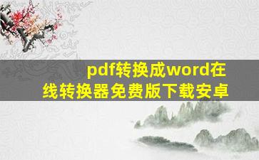 pdf转换成word在线转换器免费版下载安卓