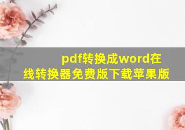 pdf转换成word在线转换器免费版下载苹果版