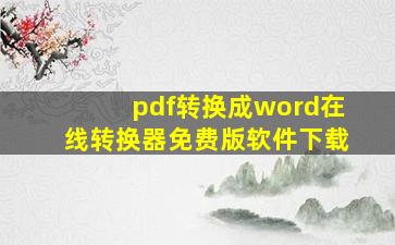 pdf转换成word在线转换器免费版软件下载