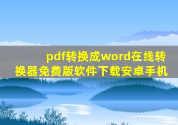 pdf转换成word在线转换器免费版软件下载安卓手机