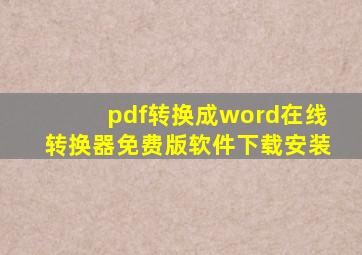 pdf转换成word在线转换器免费版软件下载安装