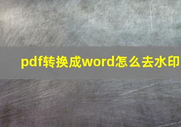 pdf转换成word怎么去水印