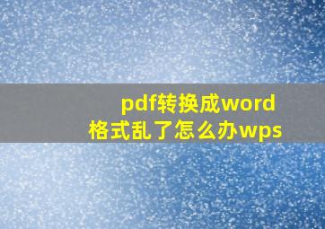 pdf转换成word格式乱了怎么办wps