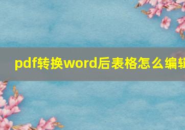 pdf转换word后表格怎么编辑