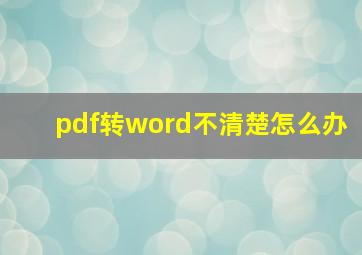 pdf转word不清楚怎么办