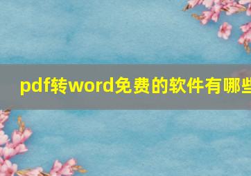 pdf转word免费的软件有哪些