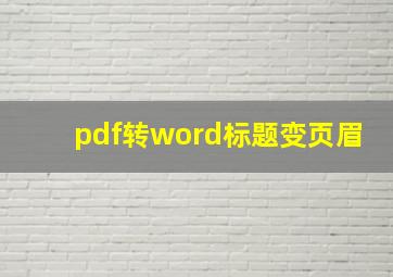 pdf转word标题变页眉