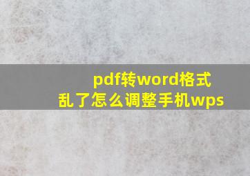 pdf转word格式乱了怎么调整手机wps