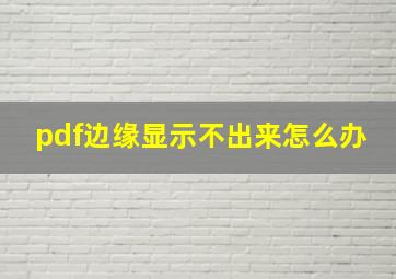 pdf边缘显示不出来怎么办