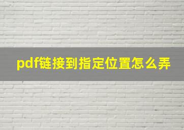 pdf链接到指定位置怎么弄