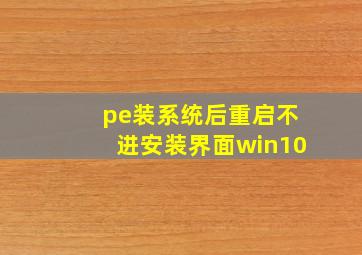 pe装系统后重启不进安装界面win10