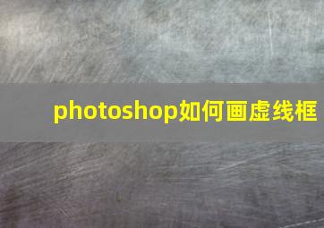 photoshop如何画虚线框