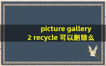 picture gallery2 recycle 可以删除么