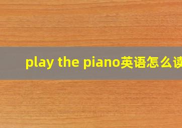 play the piano英语怎么读