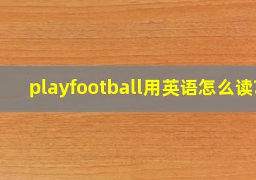 playfootball用英语怎么读?