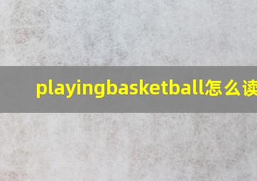 playingbasketball怎么读音