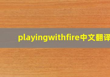 playingwithfire中文翻译