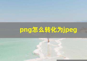 png怎么转化为jpeg