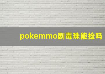 pokemmo剧毒珠能捡吗