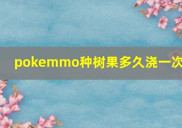 pokemmo种树果多久浇一次水