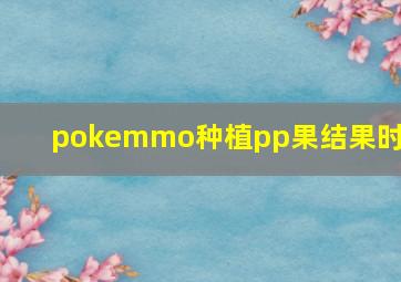 pokemmo种植pp果结果时间