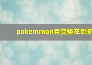 pokemmon百变怪在哪抓