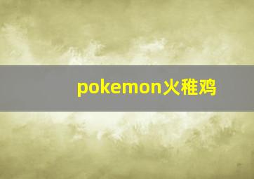 pokemon火稚鸡