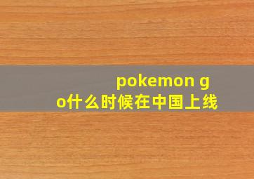 pokemon go什么时候在中国上线