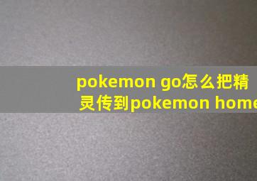 pokemon go怎么把精灵传到pokemon home