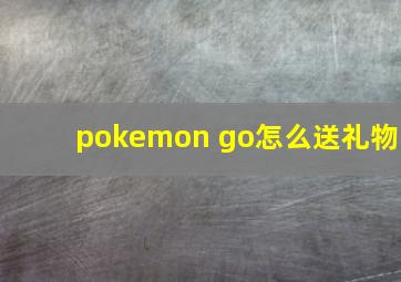 pokemon go怎么送礼物