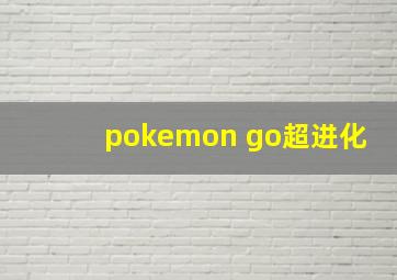 pokemon go超进化