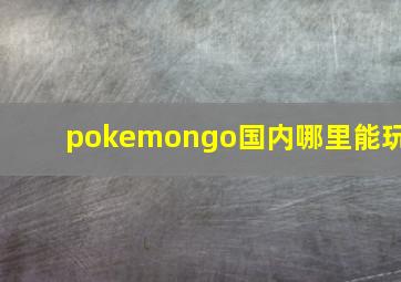 pokemongo国内哪里能玩