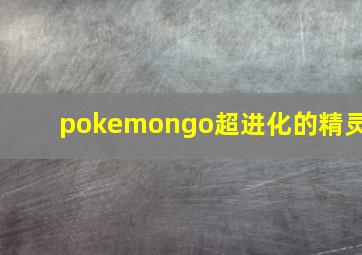 pokemongo超进化的精灵