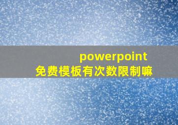 powerpoint免费模板有次数限制嘛