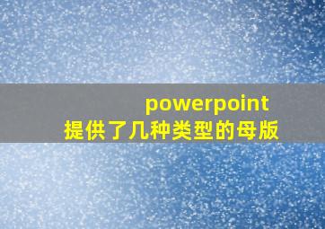 powerpoint提供了几种类型的母版