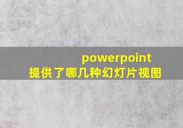 powerpoint提供了哪几种幻灯片视图