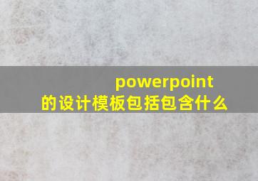 powerpoint的设计模板包括包含什么