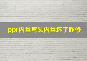 ppr内丝弯头内丝坏了咋修