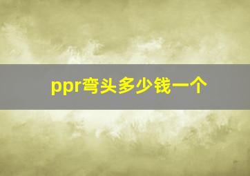 ppr弯头多少钱一个