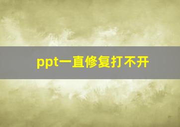 ppt一直修复打不开