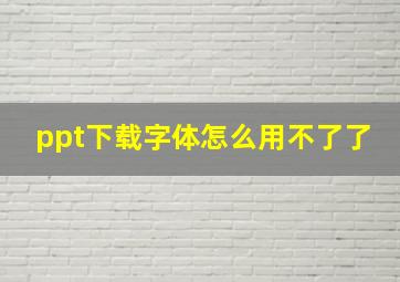 ppt下载字体怎么用不了了