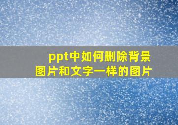 ppt中如何删除背景图片和文字一样的图片