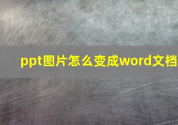 ppt图片怎么变成word文档