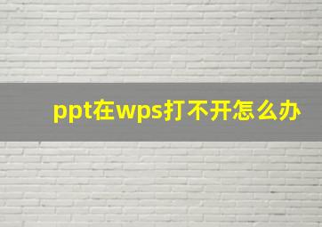 ppt在wps打不开怎么办