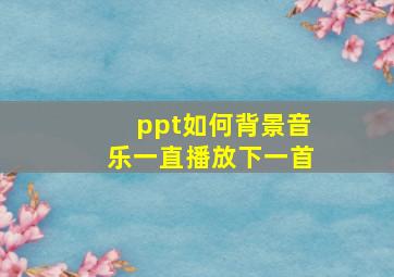 ppt如何背景音乐一直播放下一首