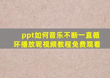 ppt如何音乐不断一直循环播放呢视频教程免费观看