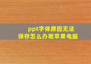 ppt字体原因无法保存怎么办呢苹果电脑