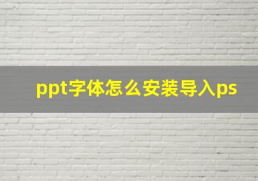 ppt字体怎么安装导入ps