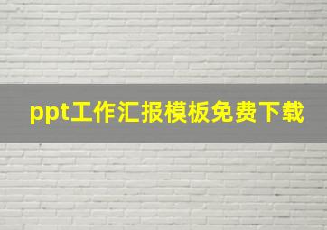 ppt工作汇报模板免费下载